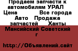 Продаем запчасти к автомобилям УРАЛ › Цена ­ 4 320 - Все города Авто » Продажа запчастей   . Ханты-Мансийский,Советский г.